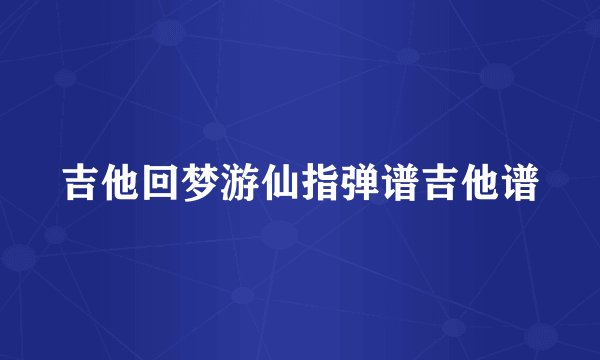 吉他回梦游仙指弹谱吉他谱