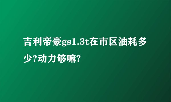 吉利帝豪gs1.3t在市区油耗多少?动力够嘛?
