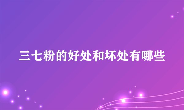 三七粉的好处和坏处有哪些