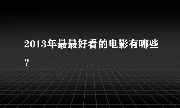 2013年最最好看的电影有哪些？