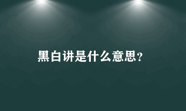 黑白讲是什么意思？