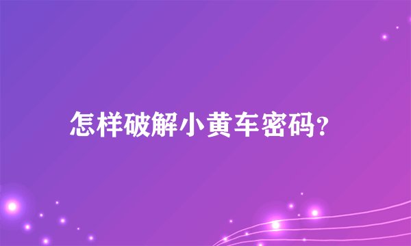 怎样破解小黄车密码？