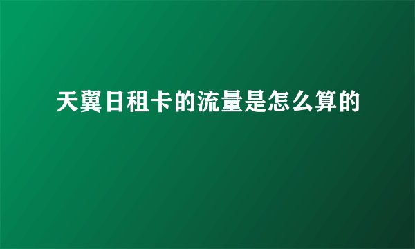 天翼日租卡的流量是怎么算的