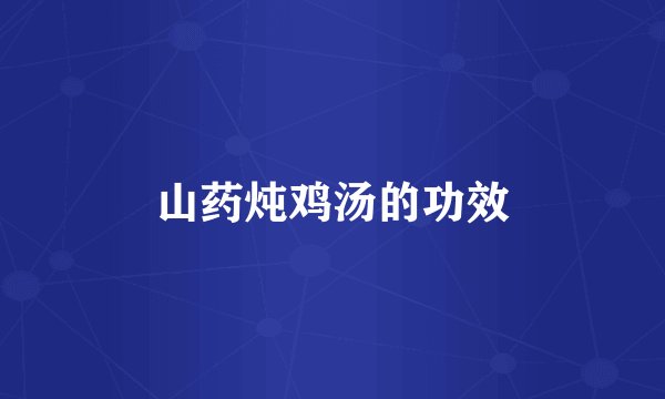 山药炖鸡汤的功效