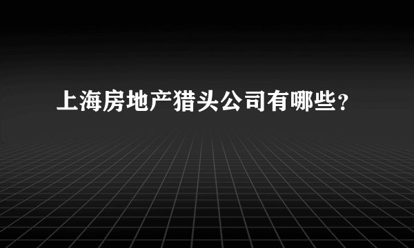 上海房地产猎头公司有哪些?