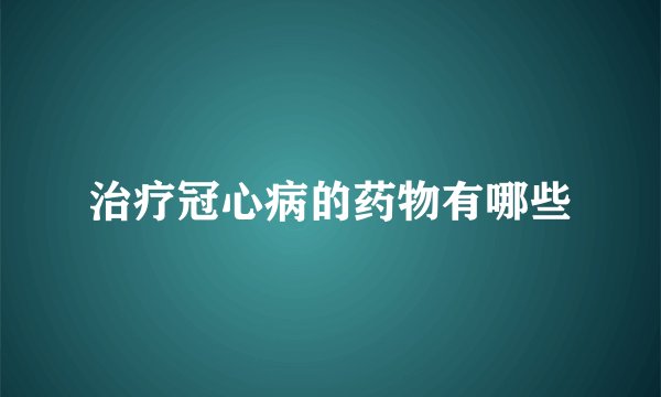 治疗冠心病的药物有哪些