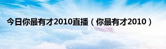 今日你最有才2010直播（你最有才2010）