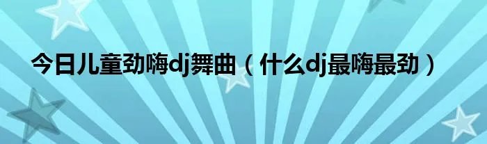 今日儿童劲嗨dj舞曲（什么dj最嗨最劲）