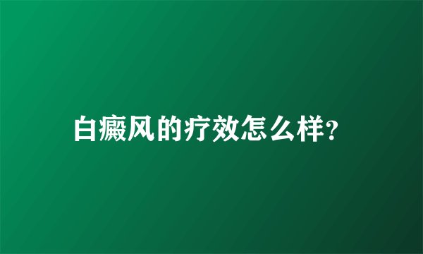 白癜风的疗效怎么样？