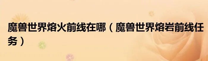 魔兽世界熔火前线在哪（魔兽世界熔岩前线任务）