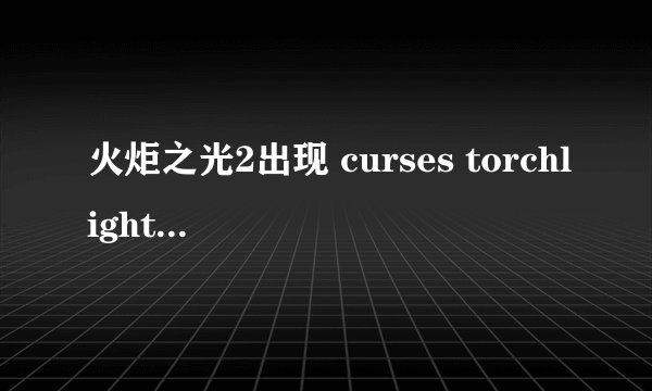 火炬之光2出现 curses torchlight 2 has crashed 打不开游戏,怎么处理啊