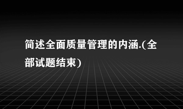 简述全面质量管理的内涵.(全部试题结束)