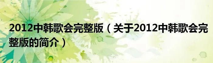 2012中韩歌会完整版（关于2012中韩歌会完整版的简介）