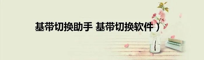 基带切换助手 基带切换软件）