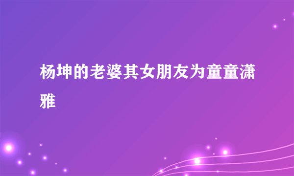 杨坤的老婆其女朋友为童童潇雅