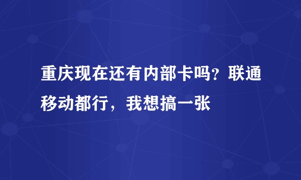 重庆现在还有内部卡吗？联通移动都行，我想搞一张