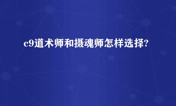 c9道术师和摄魂师怎样选择?