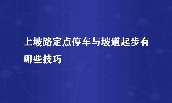 上坡路定点停车与坡道起步有哪些技巧
