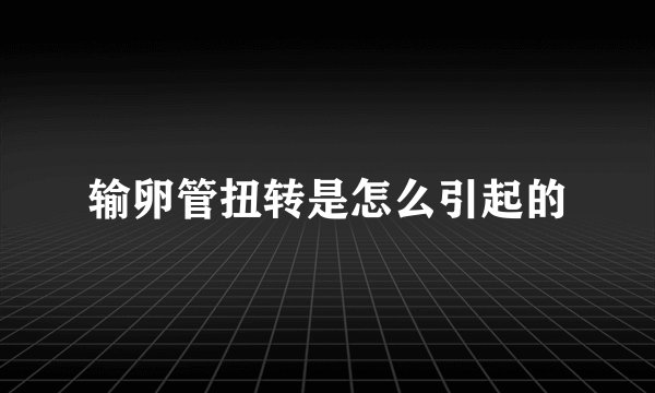 输卵管扭转是怎么引起的