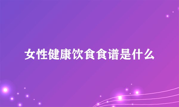 女性健康饮食食谱是什么