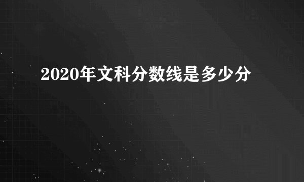 2020年文科分数线是多少分