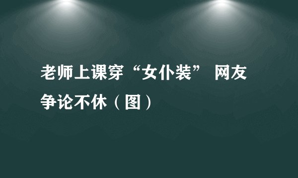 老师上课穿“女仆装” 网友争论不休（图）