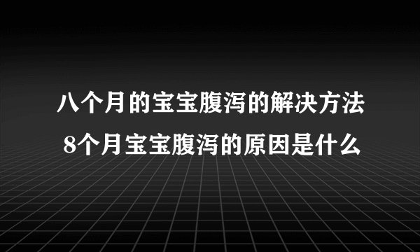 八个月的宝宝腹泻的解决方法 8个月宝宝腹泻的原因是什么