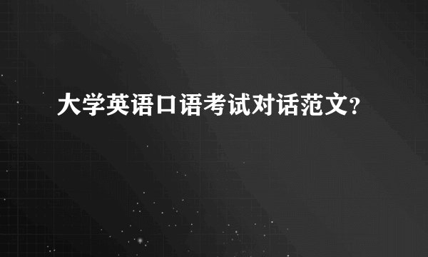 大学英语口语考试对话范文？