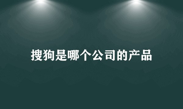 搜狗是哪个公司的产品