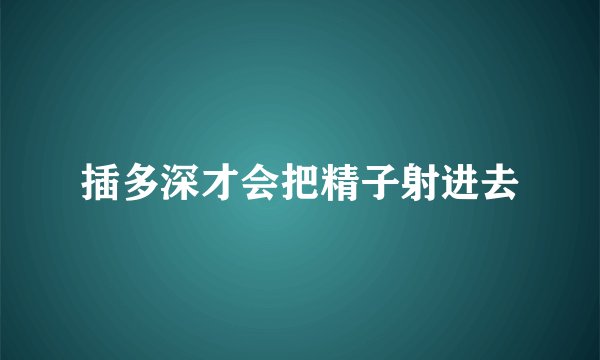 插多深才会把精子射进去