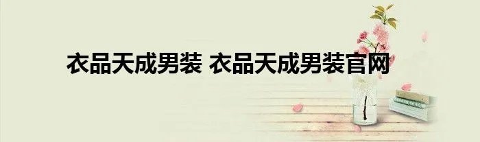 衣品天成男装 衣品天成男装官网