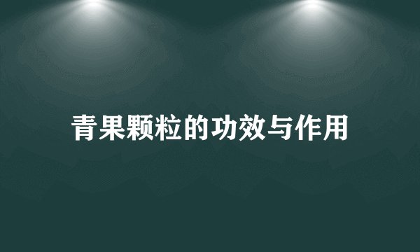 青果颗粒的功效与作用