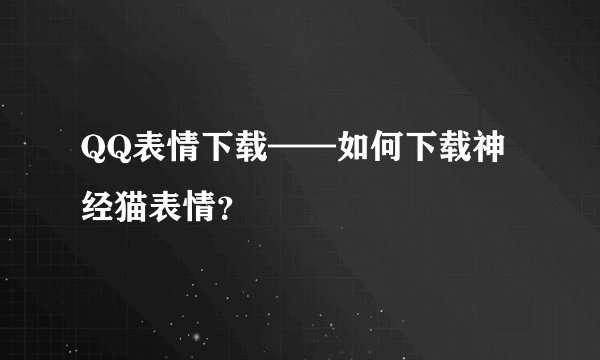 QQ表情下载——如何下载神经猫表情？