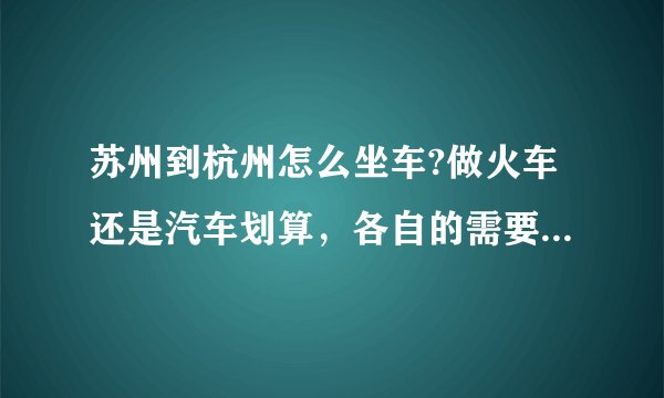 苏州到杭州怎么坐车?做火车还是汽车划算，各自的需要的时间和票价