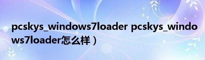 pcskys_windows7loader pcskys_windows7loader怎么样)