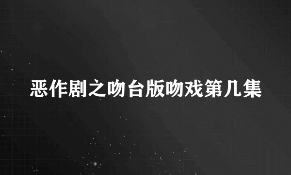 恶作剧之吻台版吻戏第几集