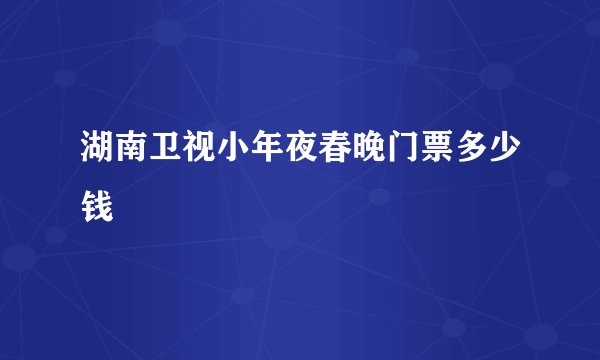 湖南卫视小年夜春晚门票多少钱