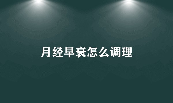 月经早衰怎么调理