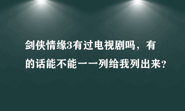 剑侠情缘3有过电视剧吗，有的话能不能一一列给我列出来？