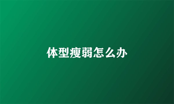 体型瘦弱怎么办