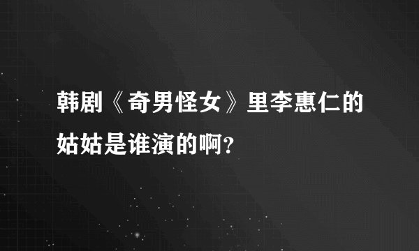 韩剧《奇男怪女》里李惠仁的姑姑是谁演的啊？