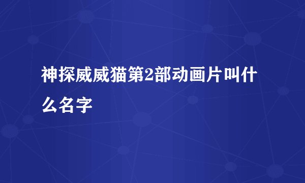 神探威威猫第2部动画片叫什么名字