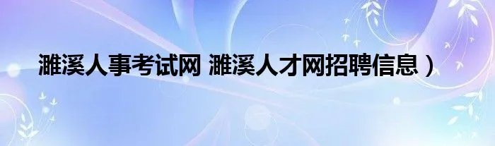 濉溪人事考试网 濉溪人才网招聘信息）