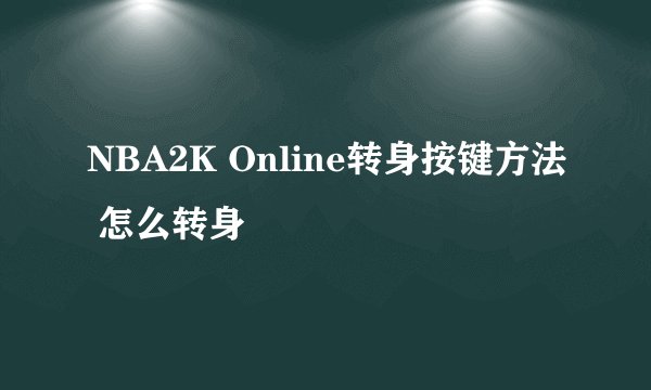 NBA2K Online转身按键方法 怎么转身