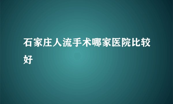 石家庄人流手术哪家医院比较好