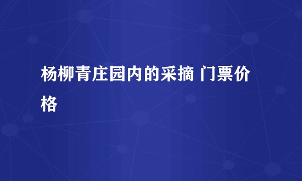 杨柳青庄园内的采摘 门票价格