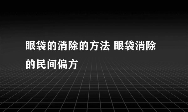 眼袋的消除的方法 眼袋消除的民间偏方