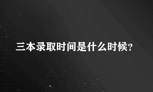 三本录取时间是什么时候？