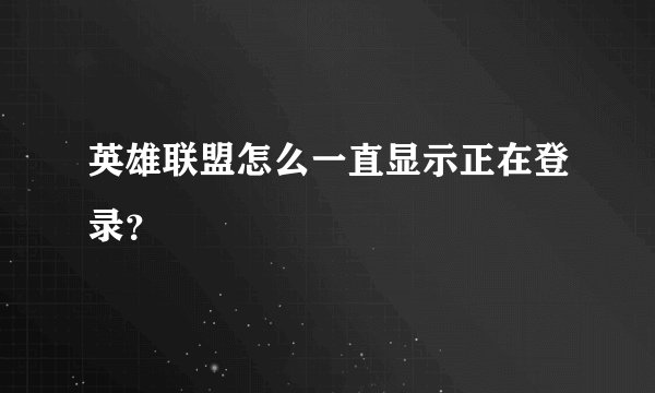 英雄联盟怎么一直显示正在登录？