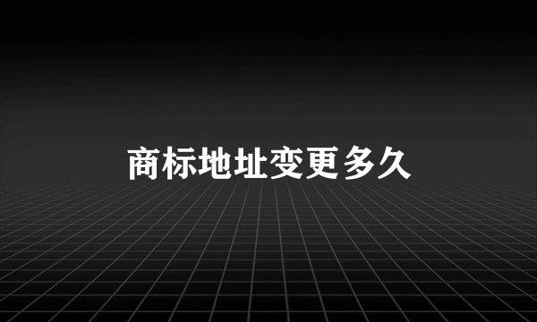 商标地址变更多久